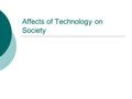 Affects of Technology on Society. How has Technology Affected YOU? All Technology has a profound affect on all of us. Can you tell me the pros and cons.