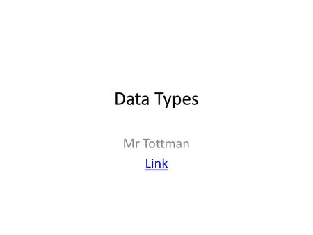 Data Types Mr Tottman Link. Data Types Programs need to use data for calculations and for output to various devices The best programs will always use.