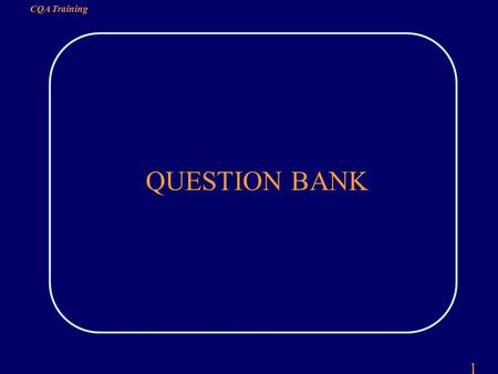 1 CQA Training QUESTION BANK. 2 CQA Training QUESTION 1 THE TWO DEFINITIONS OF QUALITY ARE: QUALITY MEANS MEETING REQUIREMENTS QUALITY MEANS FIT FOR USE.