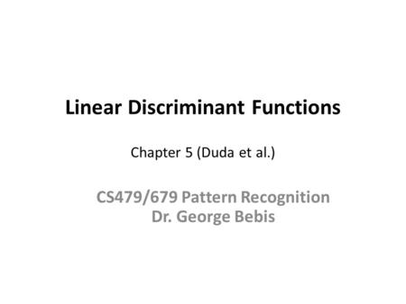 Linear Discriminant Functions Chapter 5 (Duda et al.) CS479/679 Pattern Recognition Dr. George Bebis.