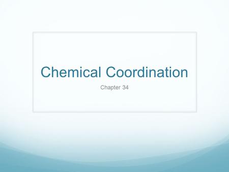 Chemical Coordination Chapter 34. Hormones A hormone is a chemical signal that is secreted into the circulatory system and communicates regulatory messages.