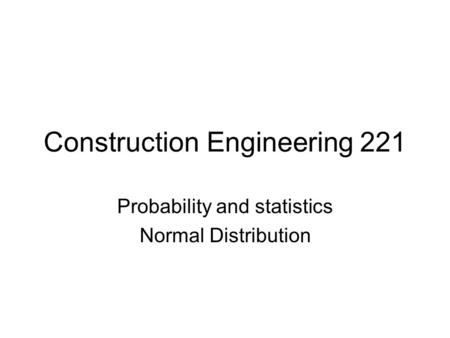 Construction Engineering 221 Probability and statistics Normal Distribution.