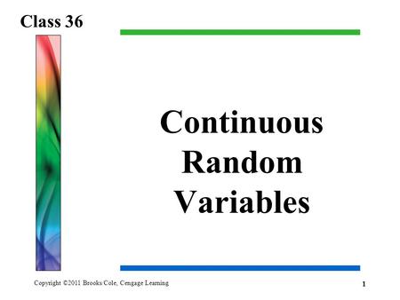 Copyright ©2011 Brooks/Cole, Cengage Learning Continuous Random Variables Class 36 1.