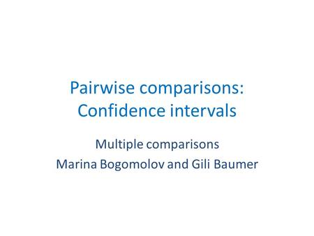 Pairwise comparisons: Confidence intervals Multiple comparisons Marina Bogomolov and Gili Baumer.