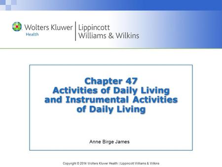 Copyright © 2014 Wolters Kluwer Health | Lippincott Williams & Wilkins Chapter 47 Activities of Daily Living and Instrumental Activities of Daily Living.