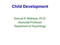 Child Development Samuel R. Mathews, Ph.D. Associate Professor Department of Psychology.