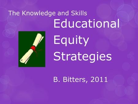 The Knowledge and Skills Educational Equity Strategies B. Bitters, 2011.