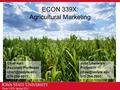 Econ 339X, Spring 2011 ECON 339X: Agricultural Marketing Chad Hart Assistant Professor 515-294-9911 John Lawrence Professor