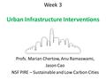 Week 3 Urban Infrastructure Interventions Profs. Marian Chertow, Anu Ramaswami, Jason Cao NSF PIRE – Sustainable and Low Carbon Cities.