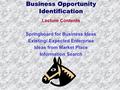 Business Opportunity Identification Lecture Contents Springboard for Business Ideas Existing/ Expected Enterprise Ideas from Market Place Information Search.