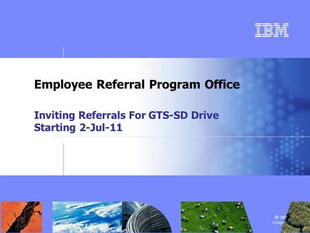 Confidential | Aug 2008 | © 2008 IBM Corporation Employee Referral Program Office Inviting Referrals For GTS-SD Drive Starting 2-Jul-11.