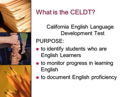 What is the CELDT? California English Language Development Test PURPOSE: to identify students who are English Learners to identify students who are English.