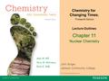 Chapter 11 Nuclear Chemistry John Singer, Jackson Community College Chemistry for Changing Times, Thirteenth Edition Lecture Outlines © 2013 Pearson Education,