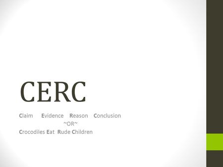 CERC ClaimEvidence Reason Conclusion ~OR~ Crocodiles Eat Rude Children.