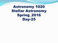 Astronomy 1020 Stellar Astronomy Spring_2016 Day-25.