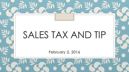 SALES TAX AND TIP February 2, 2016. Tax and Tip ◦ Sales Tax is an additional percent added to the amount of money one spends on goods or services. Sales.