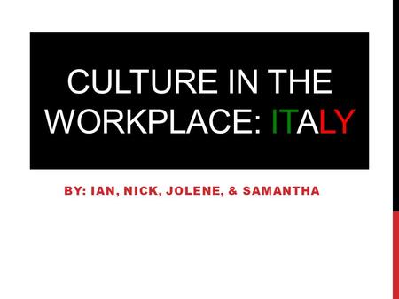 CULTURE IN THE WORKPLACE: ITALY BY: IAN, NICK, JOLENE, & SAMANTHA.