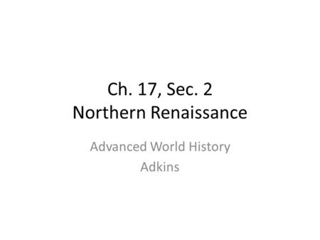 Ch. 17, Sec. 2 Northern Renaissance Advanced World History Adkins.