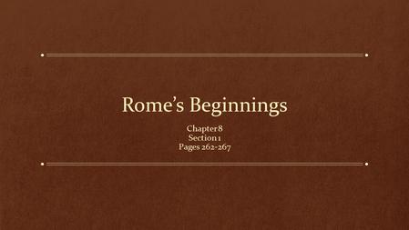 Rome’s Beginnings Chapter 8 Section 1 Pages 262-267.