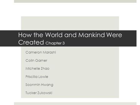 Cameron Marashi Colin Garner Michelle Zhao Priscilla Lowie Soonmin Hwang Tucker Zukowski How the World and Mankind Were Created Chapter 3.