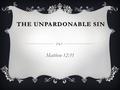 THE UNPARDONABLE SIN Matthew 12:31.