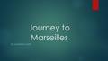 Journey to Marseilles BY MATTHEW HOFF. Welcome to Marseilles  Marseilles is one of the biggest, and most traveled to city in France.