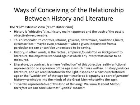 Ways of Conceiving of the Relationship Between History and Literature The “Old” Extrinsic View (“Old” Historicism) History is “objective”; i.e., history.