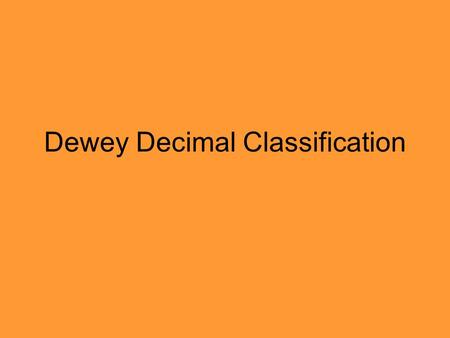 Dewey Decimal Classification. Dewey asked… Dewey asked questions about the kind of information that was in the world He wanted to be able to find.