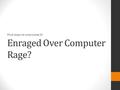 Enraged Over Computer Rage? Find ways to overcome it!