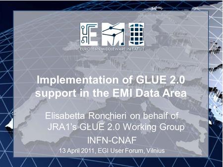 Implementation of GLUE 2.0 support in the EMI Data Area Elisabetta Ronchieri on behalf of JRA1’s GLUE 2.0 Working Group INFN-CNAF 13 April 2011, EGI User.