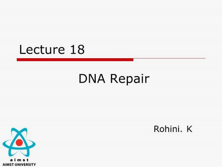 Lecture 18 DNA Repair Rohini. K. Learning Objective 08 Nov 2011Rohini K FoM 2  An overview of the types of DNA damage  DNA repair mechanisms  Defects.