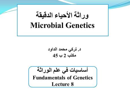 وراثة الأحياء الدقيقة Microbial Genetics د. تركي محمد الداود مكتب 2 ب 45 أساسيات في علم الوراثة Fundamentals of Genetics Lecture 8.