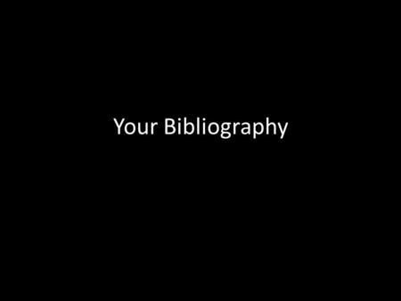 Your Bibliography. You’re an author now! Your classmates need to know who is who and where your work comes from You should include the following: *One.