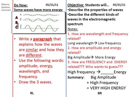 6R6R 6L6L 05/31/11 Do Now: Some waves have more energy Write a paragraph that explains how the waves are similar and how they are different. Use the following.