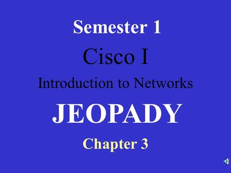 Cisco I Introduction to Networks Semester 1 Chapter 3 JEOPADY.