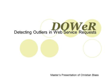 DOWeR Detecting Outliers in Web Service Requests Master’s Presentation of Christian Blass.