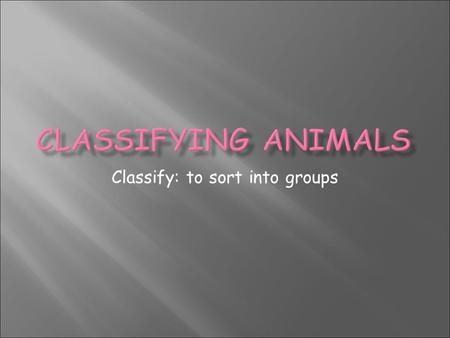 Classify: to sort into groups. Students will classify organisms into groups and relate how they determined the groups with how and why scientists use.