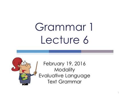 February 19, 2016 Modality Evaluative Language Text Grammar Grammar 1 Lecture 6 1.