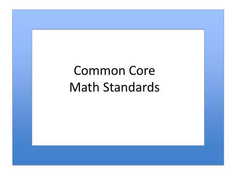 Common Core Math Standards. Comparison of CCSSM and NCTM Approaches to Process… CCSSM Standards for Mathematical Practices Principles and Standards Process.