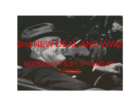 2nd NEW DEAL AND WW2 ROOSEVELT’S 2 nd, 3 RD AND 4 TH TERMS.