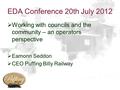 EDA Conference 20th July 2012  Working with councils and the community – an operators perspective  Eamonn Seddon  CEO Puffing Billy Railway.