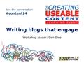 Join the conversation #content14 Writing blogs that engage Workshop leader: Dan Slee.