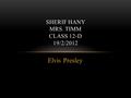 Elvis Presley SHERIF HANY MRS. TIMM CLASS 12-D 19/2/2012.