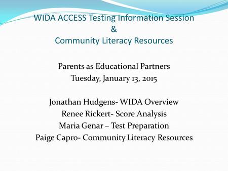 WIDA ACCESS Testing Information Session & Community Literacy Resources Parents as Educational Partners Tuesday, January 13, 2015 Jonathan Hudgens- WIDA.