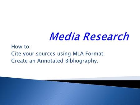 How to: Cite your sources using MLA Format. Create an Annotated Bibliography.