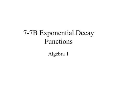 7-7B Exponential Decay Functions Algebra 1. Exponential Decay Where a>0 & 0 < b< 1 a is the initial amount b is the decay factor y-intercept is (0,a)