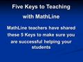 Five Keys to Teaching with MathLine MathLine teachers have shared these 5 Keys to make sure you are successful helping your students.