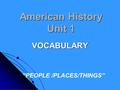 American History Unit 1 VOCABULARY “PEOPLE /PLACES/THINGS”