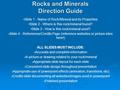 Rocks and Minerals Direction Guide Slide 1 - Name of Rock/Mineral and its Properties Slide 2 - Where is this rock/mineral found? Slide 3 - How is this.