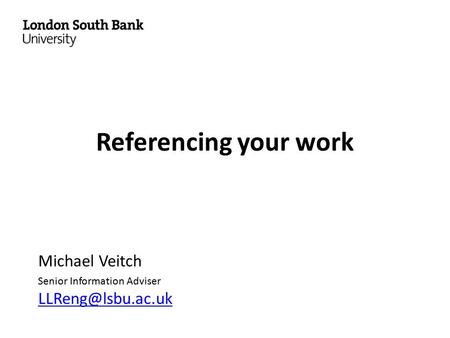 Referencing your work Michael Veitch Senior Information Adviser